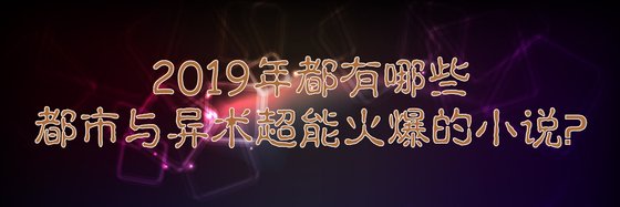 2019年都有哪些都市與異術超能火爆的小説？